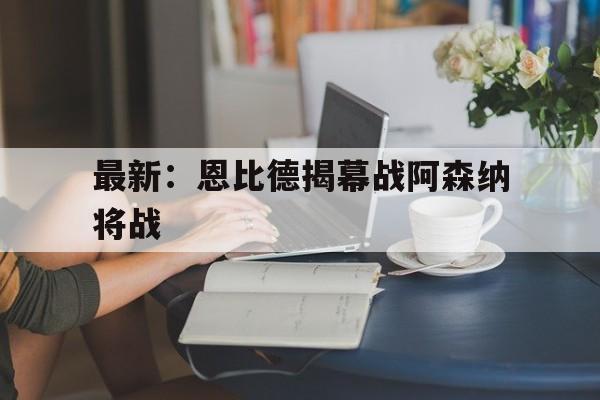 关于最新：恩比德揭幕战阿森纳将战的信息